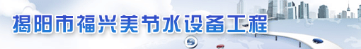 揭阳市福兴美节水设备工程有限公司