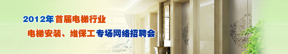 【2012年首届电梯行业“电梯安装、维保工专场网络招聘会】